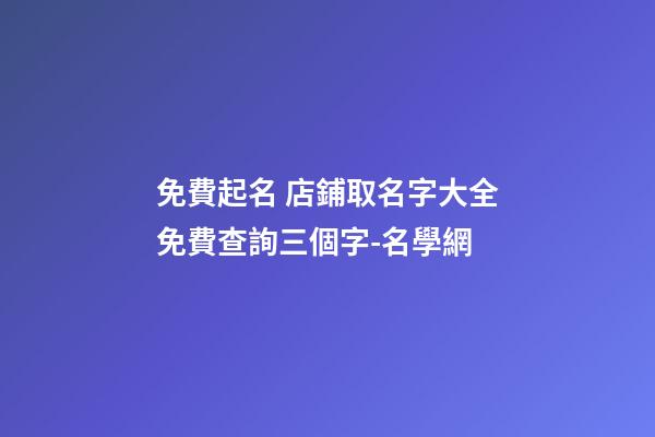 免費起名 店鋪取名字大全免費查詢三個字-名學網-第1張-店鋪起名-玄機派